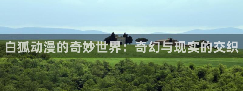 acg动漫里番：白狐动漫的奇妙世界：奇幻与现实的交织