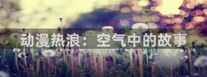 日本里番少女漫画大全：动漫热浪：空气中的故事