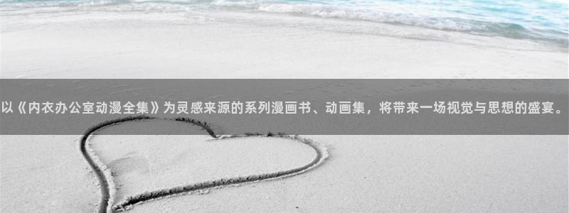 里番本子漫画库：以《内衣办公室动漫全集》为灵感来源的系列漫画书、动画集，将带来一场视觉与思想的盛宴。