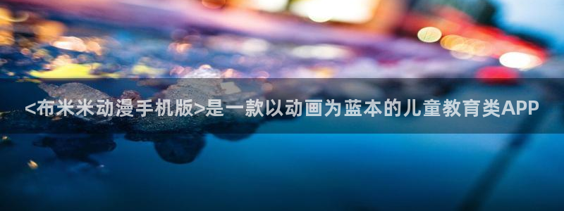 最新里番漫画：<布米米动漫手机版>是一款以动画为蓝本的儿童教育类APP