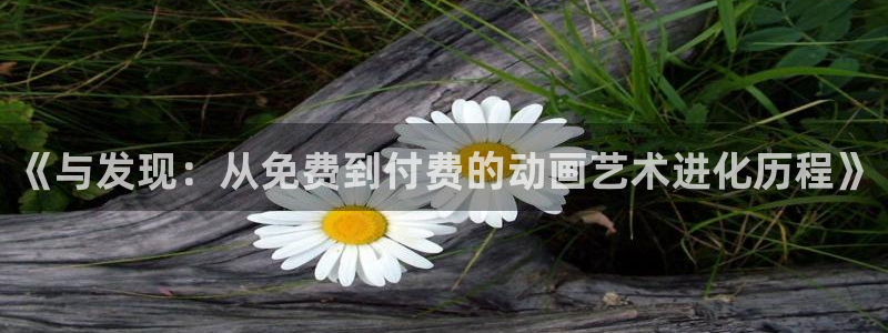 里番库agc漫画：《与发现：从免费到付费的动画艺术进化历程》