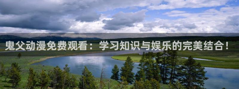 日漫里番网站：鬼父动漫免费观看：学习知识与娱乐的完美结合！