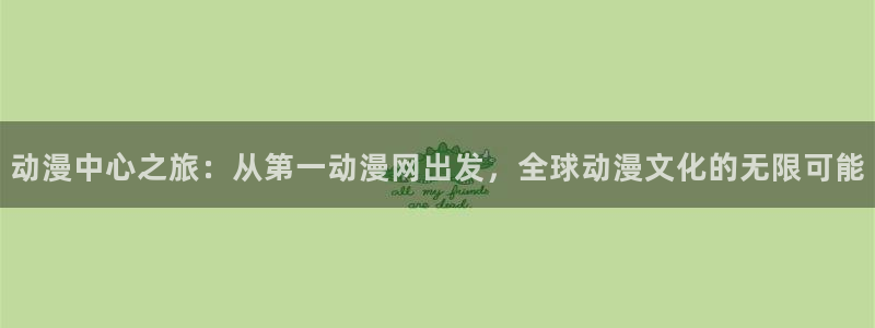 里番h：动漫中心之旅：从第一动漫网出发，全球动漫文化的无限可能