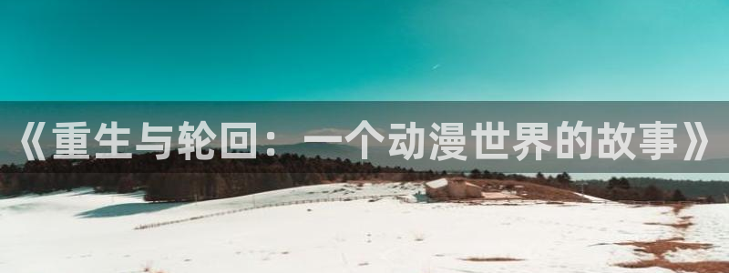 里番动画片在线观看：《重生与轮回：一个动漫世界的故事》