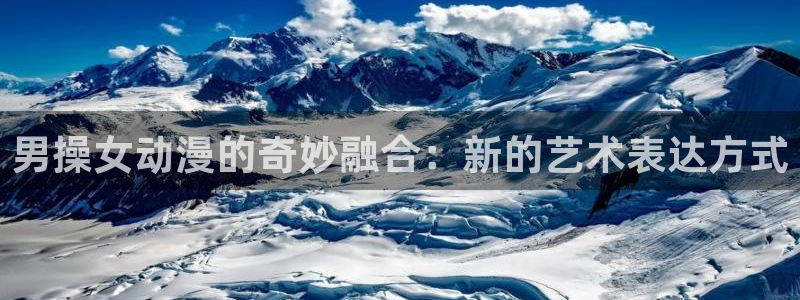 3d动漫里番：男操女动漫的奇妙融合：新的艺术表达方式