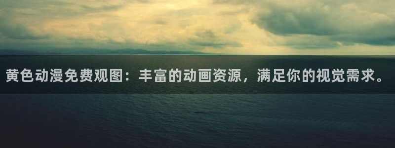 色列漫画里番本子：黄色动漫免费观图：丰富的动画资源，满足你的视觉需求。