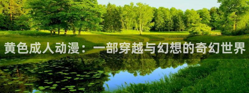 日本少女口工里番漫画：黄色成人动漫：一部穿越与幻想的奇幻世界