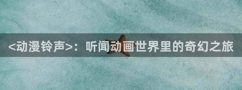 漫里番：<动漫铃声>：听闻动画世界里的奇幻之旅