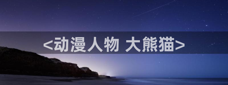 里番漫画免费观看：<动漫人物 大熊猫>